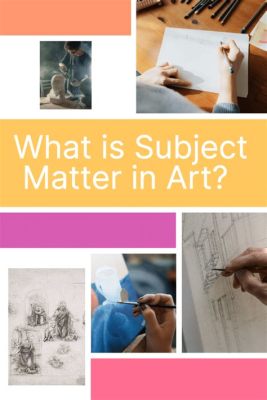 What Is a Subject Matter in Art: An Insightful Exploration